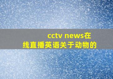 cctv news在线直播英语关于动物的